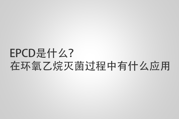 EPCD是什么？在環(huán)氧乙烷滅菌過程中有什么應(yīng)用