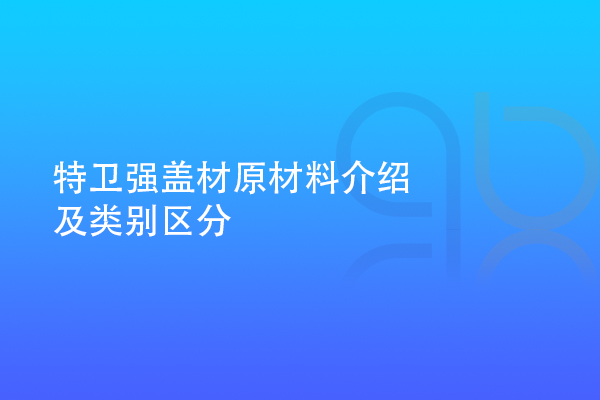 特衛(wèi)強(qiáng)蓋材原材料介紹及類(lèi)別區(qū)分