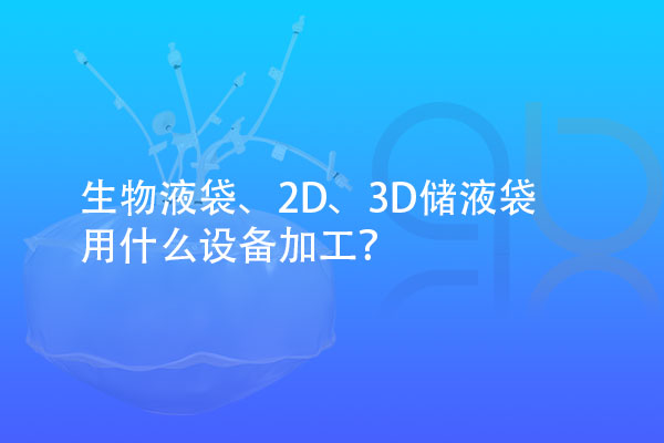 生物液袋、2D、3D儲(chǔ)液袋用什么設(shè)備加工？