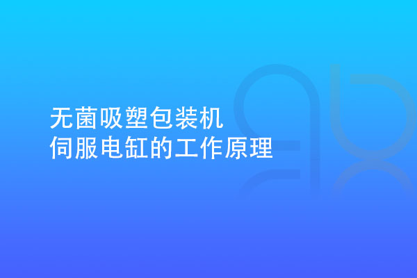 無菌吸塑包裝機伺服電缸的工作原理