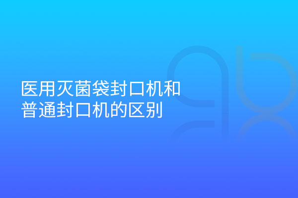 醫(yī)用滅菌袋封口機和普通封口機的區(qū)別